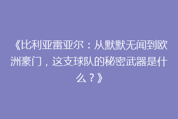 《比利亚雷亚尔:从默默无闻到欧洲豪门,这支球队的秘密武器是什么?》