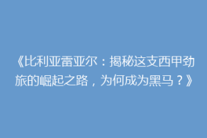 《比利亚雷亚尔:揭秘这支西甲劲旅的崛起之路,为何成为黑马?》
