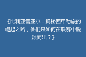 《比利亚雷亚尔：揭秘西甲劲旅的崛起之路，他们是如何在联赛中脱颖而出？》
