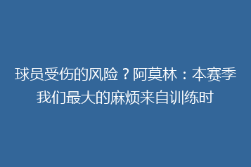球员受伤的风险?阿莫林:本赛季我们最大的麻烦来自训练时