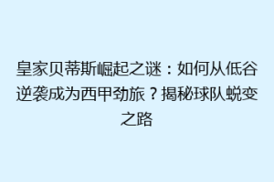 皇家贝蒂斯崛起之谜：如何从低谷逆袭成为西甲劲旅？揭秘球队蜕变之路