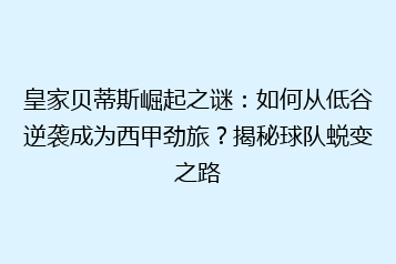 皇家贝蒂斯崛起之谜：如何从低谷逆袭成为西甲劲旅？揭秘球队蜕变之路