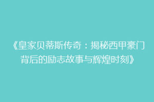 《皇家贝蒂斯传奇：揭秘西甲豪门背后的励志故事与辉煌时刻》