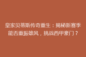 皇家贝蒂斯传奇重生:揭秘新赛季能否重振雄风,挑战西甲豪门?