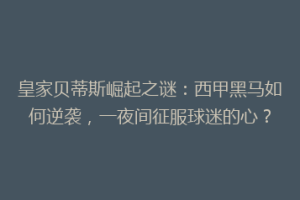 皇家贝蒂斯崛起之谜：西甲黑马如何逆袭，一夜间征服球迷的心？
