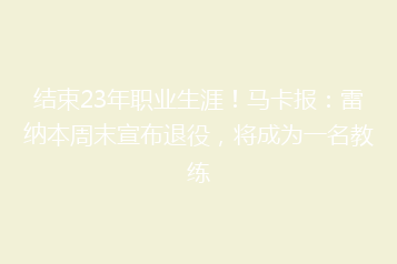结束23年职业生涯!马卡报:雷纳本周末宣布退役,将成为一名教练
