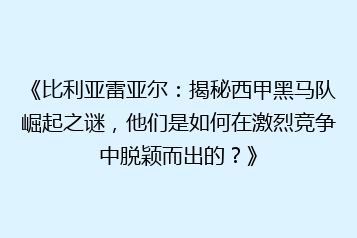 《比利亚雷亚尔:揭秘西甲黑马队崛起之谜,他们是如何在激烈竞争中脱颖而出的?》