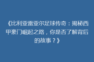《比利亚雷亚尔足球传奇:揭秘西甲豪门崛起之路,你是否了解背后的故事?》