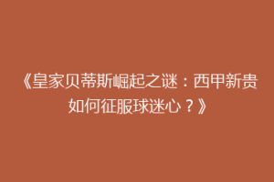 《皇家贝蒂斯崛起之谜:西甲新贵如何征服球迷心?》