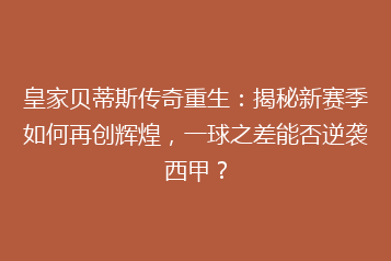 皇家贝蒂斯传奇重生:揭秘新赛季如何再创辉煌,一球之差能否逆袭西甲?