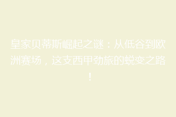 皇家贝蒂斯崛起之谜:从低谷到欧洲赛场,这支西甲劲旅的蜕变之路!