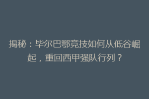 揭秘:毕尔巴鄂竞技如何从低谷崛起,重回西甲强队行列?