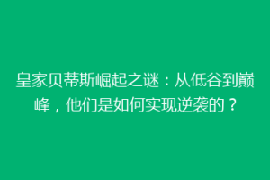 皇家贝蒂斯崛起之谜:从低谷到巅峰,他们是如何实现逆袭的?