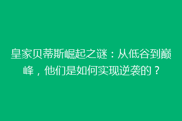 皇家贝蒂斯崛起之谜:从低谷到巅峰,他们是如何实现逆袭的?