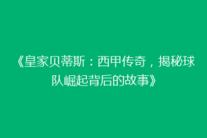 《皇家贝蒂斯:西甲传奇,揭秘球队崛起背后的故事》
