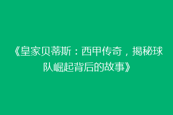 《皇家贝蒂斯:西甲传奇,揭秘球队崛起背后的故事》
