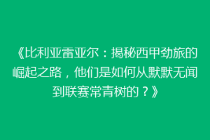 《比利亚雷亚尔:揭秘西甲劲旅的崛起之路,他们是如何从默默无闻到联赛常青树的?》