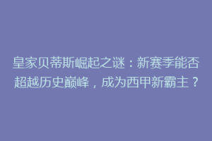 皇家贝蒂斯崛起之谜:新赛季能否超越历史巅峰,成为西甲新霸主?