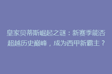 皇家贝蒂斯崛起之谜:新赛季能否超越历史巅峰,成为西甲新霸主?