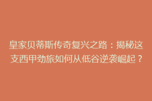 皇家贝蒂斯传奇复兴之路:揭秘这支西甲劲旅如何从低谷逆袭崛起?