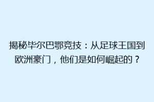 揭秘毕尔巴鄂竞技:从足球王国到欧洲豪门,他们是如何崛起的?