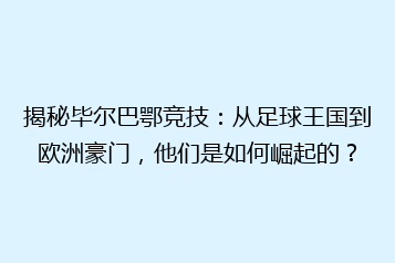 揭秘毕尔巴鄂竞技:从足球王国到欧洲豪门,他们是如何崛起的?