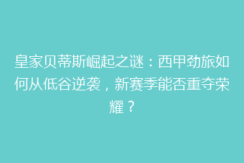 皇家贝蒂斯崛起之谜:西甲劲旅如何从低谷逆袭,新赛季能否重夺荣耀?