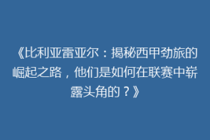 《比利亚雷亚尔:揭秘西甲劲旅的崛起之路,他们是如何在联赛中崭露头角的?》