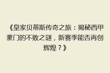 《皇家贝蒂斯传奇之旅:揭秘西甲豪门的不败之谜,新赛季能否再创辉煌?》