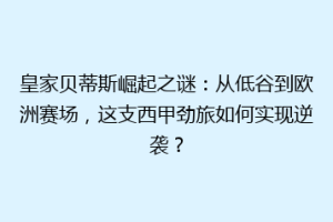 皇家贝蒂斯崛起之谜：从低谷到欧洲赛场，这支西甲劲旅如何实现逆袭？