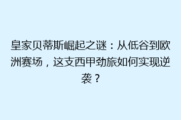 皇家贝蒂斯崛起之谜:从低谷到欧洲赛场,这支西甲劲旅如何实现逆袭?