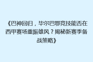 《巴神回归,毕尔巴鄂竞技能否在西甲赛场重振雄风?揭秘新赛季备战策略》