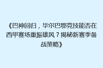 《巴神回归,毕尔巴鄂竞技能否在西甲赛场重振雄风?揭秘新赛季备战策略》