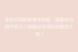 皇家贝蒂斯新赛季前瞻：谁能成为西甲黑马？揭秘这支球队的蜕变之路！