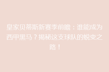皇家贝蒂斯新赛季前瞻:谁能成为西甲黑马?揭秘这支球队的蜕变之路!