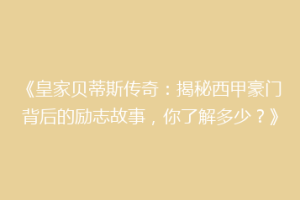 《皇家贝蒂斯传奇:揭秘西甲豪门背后的励志故事,你了解多少?》