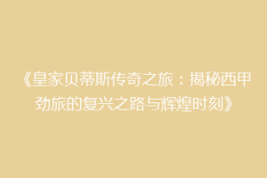 《皇家贝蒂斯传奇之旅:揭秘西甲劲旅的复兴之路与辉煌时刻》