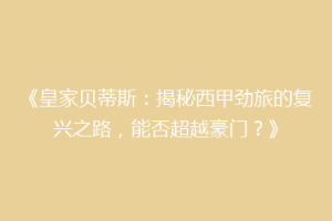 《皇家贝蒂斯:揭秘西甲劲旅的复兴之路,能否超越豪门?》