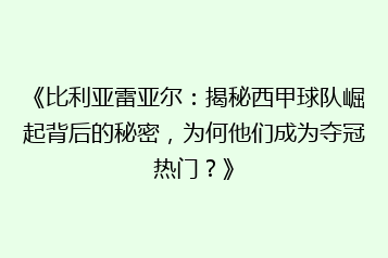 《比利亚雷亚尔:揭秘西甲球队崛起背后的秘密,为何他们成为夺冠热门?》