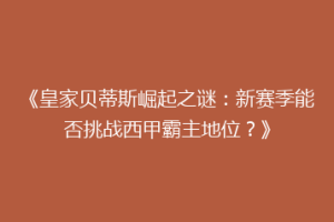 《皇家贝蒂斯崛起之谜:新赛季能否挑战西甲霸主地位?》