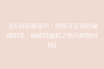 《比利亚雷亚尔:西班牙足球的璀璨明珠,揭秘其崛起之路与辉煌时刻》
