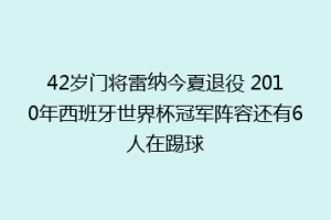42岁门将雷纳今夏退役 2010年西班牙世界杯冠军阵容还有6人在踢球