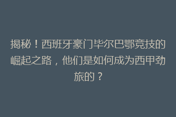 揭秘!西班牙豪门毕尔巴鄂竞技的崛起之路,他们是如何成为西甲劲旅的?