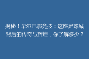 揭秘!毕尔巴鄂竞技:这座足球城背后的传奇与辉煌,你了解多少?