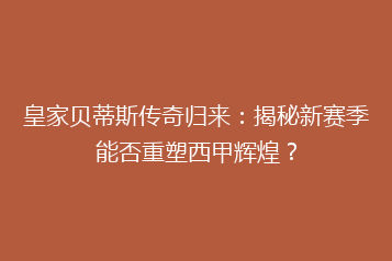皇家贝蒂斯传奇归来:揭秘新赛季能否重塑西甲辉煌?