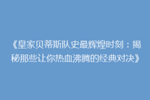 《皇家贝蒂斯队史最辉煌时刻:揭秘那些让你热血沸腾的经典对决》