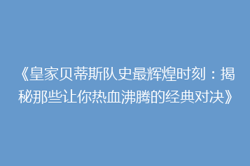 《皇家贝蒂斯队史最辉煌时刻:揭秘那些让你热血沸腾的经典对决》