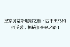 皇家贝蒂斯崛起之谜:西甲黑马如何逆袭,揭秘其夺冠之路!