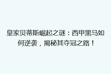 皇家贝蒂斯崛起之谜:西甲黑马如何逆袭,揭秘其夺冠之路!