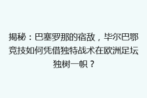 揭秘:巴塞罗那的宿敌,毕尔巴鄂竞技如何凭借独特战术在欧洲足坛独树一帜?